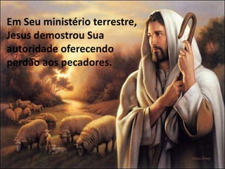 Em Seu ministério terrestre,
Jesus demostrou Sua
autoridade oferecendo
perdão aos pecadores.
 