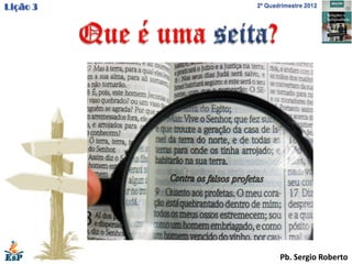 Lição 3   2º Quadrimestre 2012




                 Pb. Sergio Roberto
 