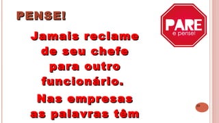 29
PENSE!PENSE!
 
Jamais reclameJamais reclame
de seu chefede seu chefe
para outropara outro
funcionário.funcionário.
Nas empresasNas empresas
as palavras têmas palavras têm
 