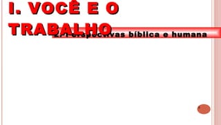 8
2. Perspectivas bíblica e humana
I. VOCÊ E OI. VOCÊ E O
TRABALHOTRABALHO
 