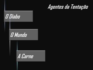 O Diabo
O Mundo
A Carne
Agentes da Tentação
 