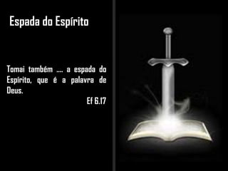 Espada do Espírito
Tomai também .... a espada do
Espírito, que é a palavra de
Deus.
Ef 6.17
 