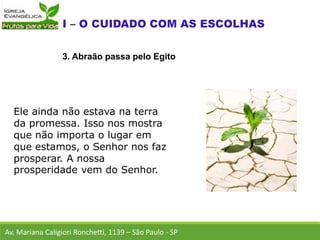 Ele ainda não estava na terra
da promessa. Isso nos mostra
que não importa o lugar em
que estamos, o Senhor nos faz
prosperar. A nossa
prosperidade vem do Senhor.
Av. Mariana Caligiori Ronchetti, 1139 – São Paulo - SP
3. Abraão passa pelo Egito
 