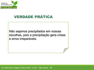 Não sejamos precipitados em nossas
escolhas, pois a precipitação gera crises
e erros irreparáveis.
Av. Mariana Caligiori Ronchetti, 1139 – São Paulo - SP
 