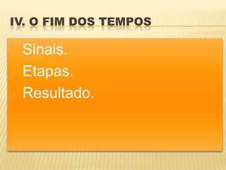 IV. O FIM DOS TEMPOS

1. Sinais.
2. Etapas.

3. Resultado.
 