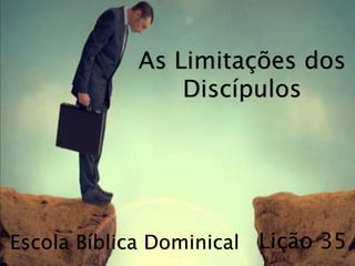 Escola Bíblica Dominical
As Limitações dos
Discípulos
Lição 35
 