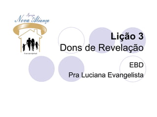 Lição 3
Dons de Revelação
EBD
Pra Luciana Evangelista
 