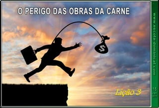 LIÇÃO 03 - O PERIGO DAS OBRAS DA CARNE