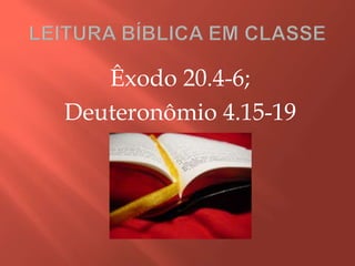 Êxodo 20.4-6;
Deuteronômio 4.15-19
 