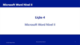 © 2022, Miguel Paiva
Microsoft Word Nível II 1
Lição 4
Microsoft Word Nível II
Microsoft Word Nível II
 