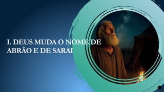11
I. DEUS MUDA O NOME DE
ABRÃO E DE SARAI
 