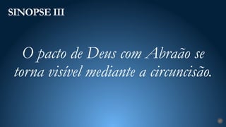 SINOPSE III
27
O pacto de Deus com Abraão se
torna visível mediante a circuncisão.
 