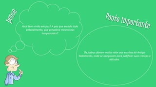 Você tem vivido em paz? A paz que excede todo
entendimento, que prevalece mesmo nas
tempestades?
Os judeus davam muito valor aos escritos do Antigo
Testamento, onde se apegavam para justificar suas crenças e
atitudes.
 
