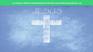 I. OS JUDEUS E GENTIOS NECESSITAVAM DE UM MEIO EFICAZ PARA SALVAÇÃO (Rm 3.9)
 