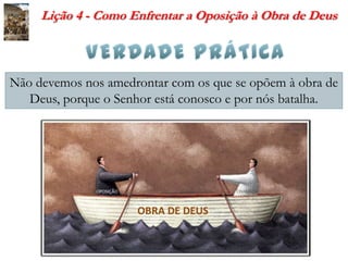 Lição 4 - Como Enfrentar a Oposição à Obra de Deus



Não devemos nos amedrontar com os que se opõem à obra de
   Deus, po...