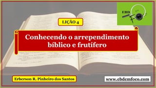 Erberson R. Pinheiro dos Santos www.ebdemfoco.com
LIÇÃO 4
Conhecendo o arrependimento
bíblico e frutífero
 