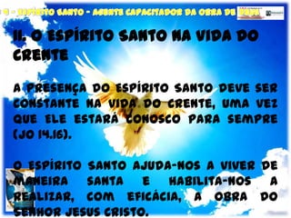 II. O Espírito Santo na Vida do Crente<br />A presença do Espírito Santo deve ser constante na vida do crente, uma vez que...