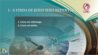 1. Como um relâmpago.
2. Como um ladrão.
11
 