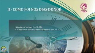 17
1.Comiam e bebiam (Lc 17.27).
2. "Casavam e davam-se em casamento" (Lc 17.27).
 