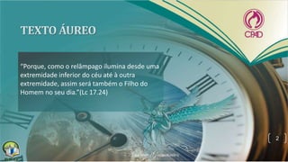 “Porque, como o relâmpago ilumina desde uma
extremidade inferior do céu até à outra
extremidade, assim será também o Filho do
Homem no seu dia.”(Lc 17.24)
2
 