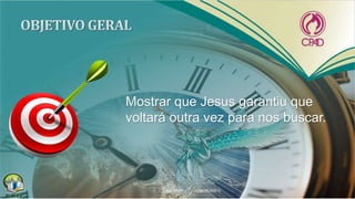 Mostrar que Jesus garantiu que
voltará outra vez para nos buscar.
 