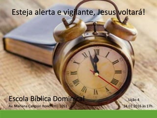 Escola Bíblica Dominical
Esteja alerta e vigilante, Jesus voltará!
Av. Mariana Caligiori Ronchetti, 1051 24.01.2016 às 17h.
Lição 4
 