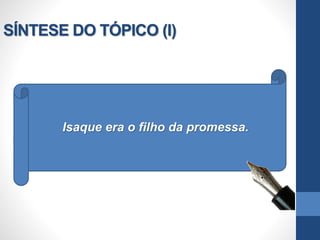 SÍNTESE DO TÓPICO (I)
Isaque era o filho da promessa.
 