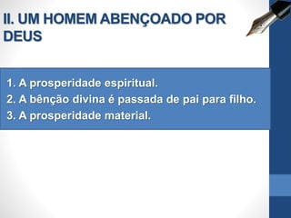 II. UM HOMEM ABENÇOADO POR
DEUS
1. A prosperidade espiritual.
2. A bênção divina é passada de pai para filho.
3. A prosperidade material.
 