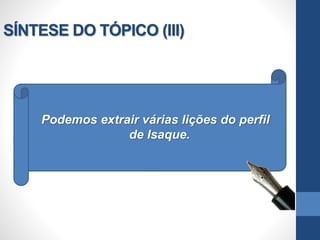 SÍNTESE DO TÓPICO (III)
Podemos extrair várias lições do perfil
de Isaque.
 