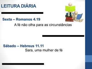 Sexta – Romanos 4.19
A fé não olha para as circunstâncias
Sábado – Hebreus 11.11
Sara, uma mulher de fé
LEITURA DIÁRIA
 