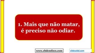 1. Mais que não matar,
é preciso não odiar.
www.ebdemfoco.com slidesebd.com
 