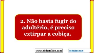 2. Não basta fugir do
adultério, é preciso
extirpar a cobiça.
www.ebdemfoco.com slidesebd.com
 