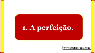 www.ebdemfoco.com
1. A perfeição.
 