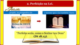 2. Perfeição na Lei.
“Perfeito serás, como o Senhor teu Deus”
(Dt 18.13).
propõe, na perspectiva do
Reino de DEUS
o mesmo que a Lei também visava
 