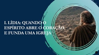 Renovados na Graça
Renovados na Graça 12
I. LÍDIA: QUANDO O
ESPÍRITO ABRE O CORAÇÃO
E FUNDA UMA IGREJA
 