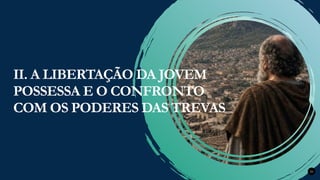 Renovados na Graça
Renovados na Graça 20
II. A LIBERTAÇÃO DA JOVEM
POSSESSA E O CONFRONTO
COM OS PODERES DAS TREVAS
 