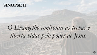 Renovados na Graça
Renovados na Graça
SINOPSE II
24
O Evangelho confronta as trevas e
liberta vidas pelo poder de Jesus.
 