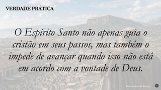 Renovados na Graça
Renovados na Graça
VERDADE PRÁTICA
3
O Espírito Santo não apenas guia o
cristão em seus passos, mas também o
impede de avançar quando isso não está
em acordo com a vontade de Deus.
 