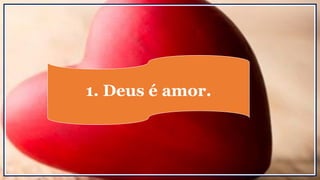 1. Deus é amor.
 