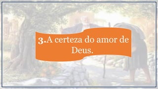 3.A certeza do amor de
Deus.
 