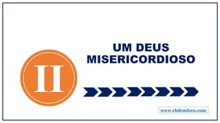 UM DEUS
MISERICORDIOSO
II www.ebdemfoco.com
 