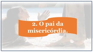2. O pai da
misericórdia.
 
