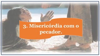 3. Misericórdia com o
pecador.
 