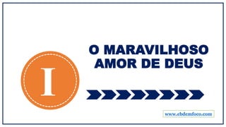 O MARAVILHOSO
AMOR DE DEUS
I www.ebdemfoco.com
 