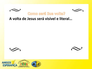 A volta de Jesus será visível e literal…
 