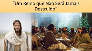 “Um Reino que Não Será Jamais
Destruído”
 