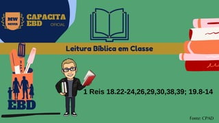 Leitura Bíblica em Classe
EBD
Fonte: CPAD
MW
NEVES
CAPACITA
EBD OFICIAL
1 Reis 18.22-24,26,29,30,38,39; 19.8-14
 