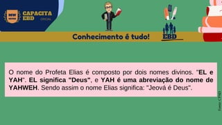 EBD
MW
NEVES
CAPACITA
EBD OFICIAL
O nome do Profeta Elias é composto por dois nomes divinos. "EL e
YAH". EL significa "Deus", e YAH é uma abreviação do nome de
YAHWEH. Sendo assim o nome Elias significa: "Jeová é Deus".
Conhecimento é tudo!
Fonte:
CPAD
 