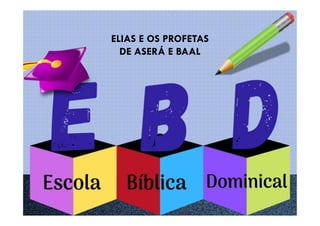 ELIAS E OS PROFETAS
DE ASERÁ E BAAL
 
