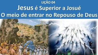 Jesus é Superior a Josué
O meio de entrar no Repouso de Deus
LIÇÃO 04
 